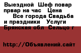 Выездной “Шеф-повар /првар на час › Цена ­ 1 000 - Все города Свадьба и праздники » Услуги   . Брянская обл.,Сельцо г.